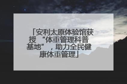 安利太原体验馆获授 “体重管理科普基地”，助力全民健康体重管理