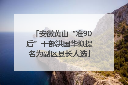 安徽黄山“准90后”干部洪国华拟提名为副区县长人选