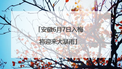 安徽6月7日入梅 将迎来大暴雨