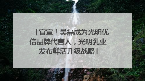 官宣！吴磊成为光明优倍品牌代言人，光明乳业发布鲜活升级战略