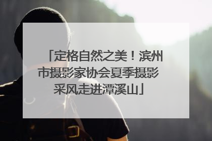 定格自然之美！滨州市摄影家协会夏季摄影采风走进潭溪山