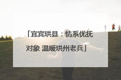 宜宾珙县：情系优抚对象 温暖珙州老兵