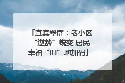 宜宾翠屏：老小区“逆龄”蜕变 居民幸福“旧”地加码