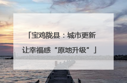 宝鸡陇县：城市更新 让幸福感“原地升级”
