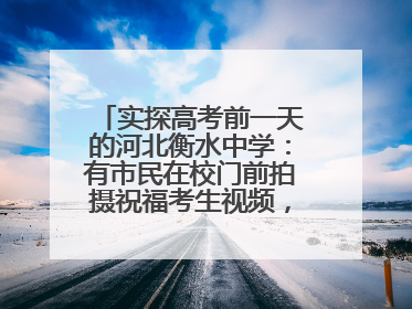 实探高考前一天的河北衡水中学：有市民在校门前拍摄祝福考生视频，有人从外地赶来沾沾“文气”
