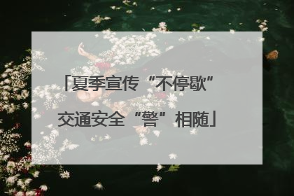 夏季宣传“不停歇” 交通安全“警”相随