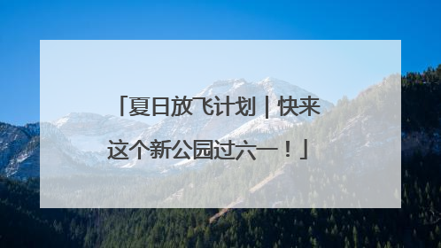 夏日放飞计划｜快来这个新公园过六一！