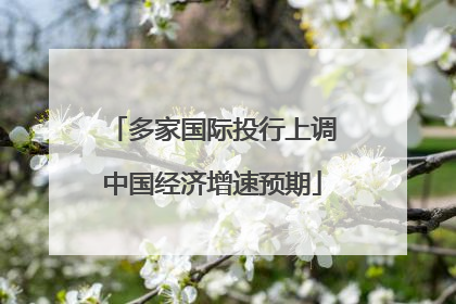 多家国际投行上调中国经济增速预期
