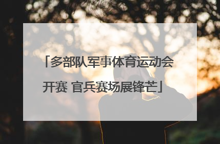 多部队军事体育运动会开赛 官兵赛场展锋芒
