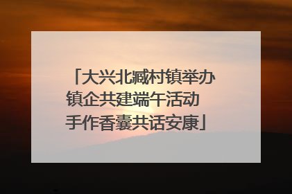 大兴北臧村镇举办镇企共建端午活动 手作香囊共话安康