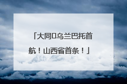 大同⇌乌兰巴托首航！山西省首条！