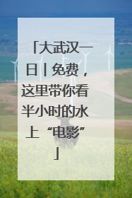 大武汉一日︱免费，这里带你看半小时的水上“电影”