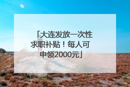 大连发放一次性求职补贴！每人可申领2000元