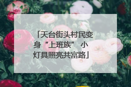 天台街头村民变身“上班族” 小灯具照亮共富路
