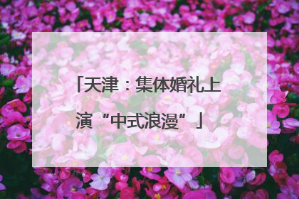 天津：集体婚礼上演“中式浪漫”