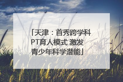 天津：首秀跨学科PT育人模式 激发青少年科学潜能