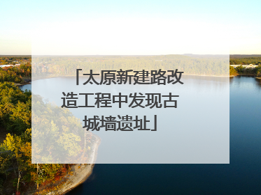 太原新建路改造工程中发现古城墙遗址