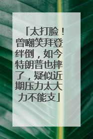 太打脸！曾嘲笑拜登绊倒，如今特朗普也摔了，疑似近期压力太大力不能支