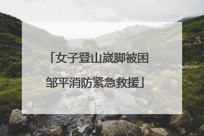 女子登山崴脚被困 邹平消防紧急救援