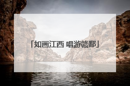 如画江西 唱游赣鄱