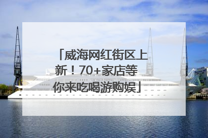 威海网红街区上新！70+家店等你来吃喝游购娱