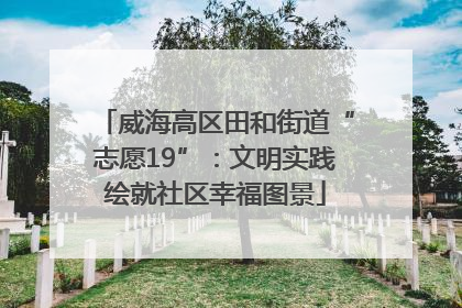 威海高区田和街道“志愿19”：文明实践绘就社区幸福图景