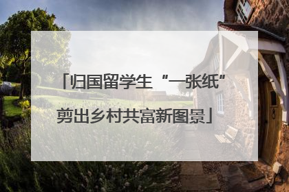 归国留学生“一张纸”剪出乡村共富新图景