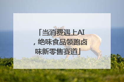 当消费遇上AI，绝味食品领跑卤味新零售赛道