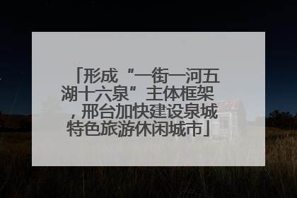 形成“一街一河五湖十六泉”主体框架，邢台加快建设泉城特色旅游休闲城市