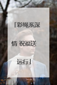 彩绳系深情 祝福送远行