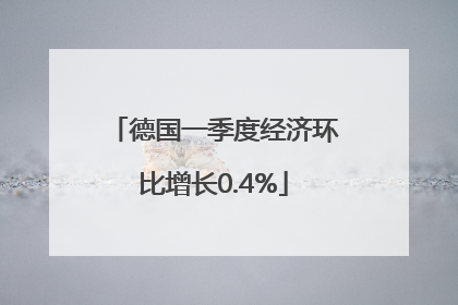 德国一季度经济环比增长0.4%