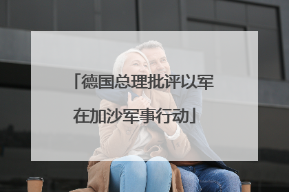 德国总理批评以军在加沙军事行动