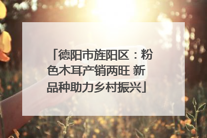 德阳市旌阳区：粉色木耳产销两旺 新品种助力乡村振兴