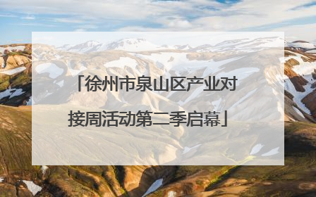 徐州市泉山区产业对接周活动第二季启幕