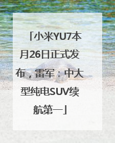 小米YU7本月26日正式发布，雷军：中大型纯电SUV续航第一