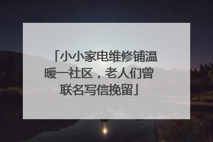 小小家电维修铺温暖一社区，老人们曾联名写信挽留