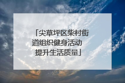 尖草坪区柴村街道组织健身活动 提升生活质量