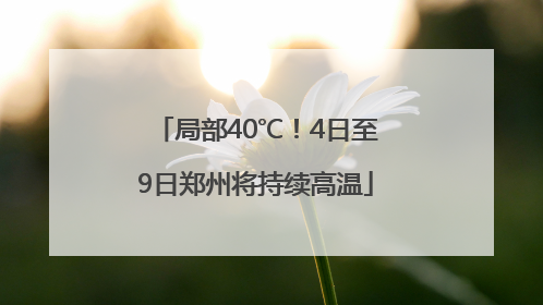 局部40℃！4日至9日郑州将持续高温