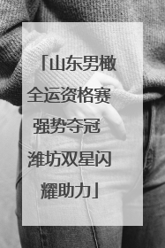 山东男橄全运资格赛强势夺冠 潍坊双星闪耀助力