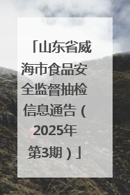 山东省威海市食品安全监督抽检信息通告（2025年第3期）