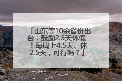 山东等10余省份出台：鼓励2.5天休假！每周上4.5天、休2.5天，可行吗？