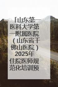 山东第一医科大学第一附属医院（山东省千佛山医院）2025年住院医师规范化培训预招收简章发布