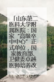 山东第二医科大学附属医院：国家“高级卒中中心”正式单位，国家教育部、卫健委卓越医师培养改革项目单位