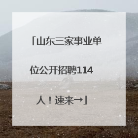 山东三家事业单位公开招聘114人！速来→