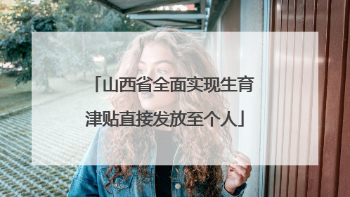 山西省全面实现生育津贴直接发放至个人