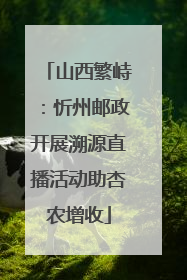 山西繁峙：忻州邮政开展溯源直播活动助杏农增收