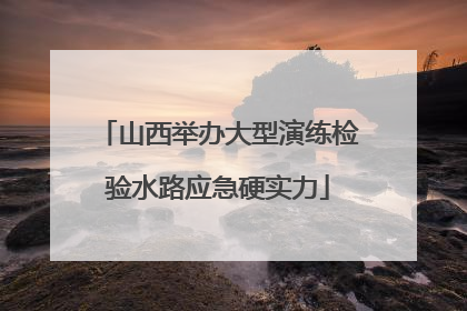 山西举办大型演练检验水路应急硬实力
