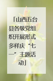 山西五台县各级党组织开展形式多样庆“七一”主题活动