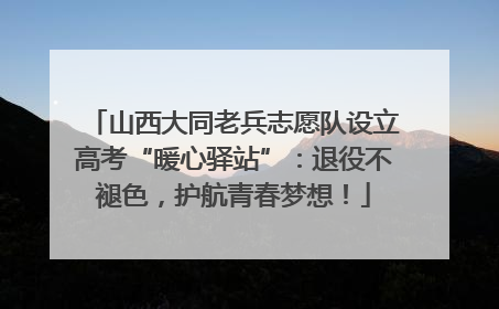 山西大同老兵志愿队设立高考“暖心驿站”：退役不褪色，护航青春梦想！