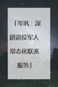 岑巩:深耕退役军人常态化联系服务